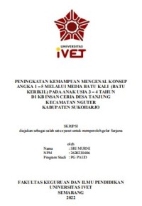 Skripsi : PENINGKATAN KEMAMPUAN MENGENAL KONSEP 
ANGKA 1 – 5 MELALUI MEDIA BATU KALI (BATU 
KERIKIL) PADA ANAK USIA 3 – 4 TAHUN 
DI KB INSAN CERIA DESA TANJUNG 
KECAMATAN NGUTER 
KABUPATEN SUKOHARJO - CD Skripsi