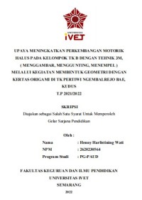 Skripsi : UPAYA MENINGKATKAN PERKEMBANGAN MOTORIK 
HALUS PADA KELOMPOK TK B DENGAN TEHNIK 3M, 
( MENGGAMBAR, MENGGUNTING, MENEMPEL ) 
MELALUI KEGIATAN MEMBENTUK GEOMETRI DENGAN 
KERTAS ORIGAMI DI TK PERTIWI NGEMBALREJO BAE, 
KUDUS T.P 2021/2022 - CD Skripsi