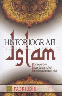 Historiografi Islam : konsepsi dan asas epistemologi ilmu sejarah dalam Islam
