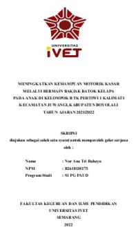 Skripsi : MENINGKATKAN KEMAMPUAN MOTORIK KASAR
MELALUI BERMAIN BAKIAK BATOK KELAPA
PADA ANAK DI KELOMPOK B TK PERTIWI 1 KALIMATI
KECAMATAN JUWANGI, KABUPATEMENINGKATKAN KEMAMPUAN MOTORIK KASAR
MELALUI BERMAIN BAKIAK BATOK KELAPA
PADA ANAK DI KELOMPOK B TK PERTIWI 1 KALIMATI
KECAMATAN JUWANGI, KABUPATEN BOYOLALI
TAHUN AJARAN 2021/2022N  BOYOLALI
TAHUN AJARAN 2021/2022 - CD Skripsi