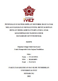 Sekripsi : PENINGKATAN KETERAMPILAN MOTORIK HALUS ANAK
MELALUI KEGIATAN MENGGUNTING BENTUK HEWAN
DENGAN MEDIA KERTAS WARNA PADA ANAK
KELOMPOK B DI TK BUDI LUHUR
BANJAREJO GUNTUR DEMAK -Cd Skripsi