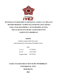 PENINGKATAN KEMAMPUAN MENGENAL ANGKA 1-10 MELALUI METODE BERMAIN SUMPIT DALAM BOTOL (PITLAMTOL) PADA ANAK KELOMPOK A DI TK DHARMA WANITA DESA KARANGANYAR KEC. KARANGRAYUNG
KABUPATEN GROBOGAN