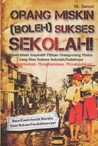 Orang miskin (boleh) sukses sekolah! / M. Sanusi ; editor, Munnal Hani'ah