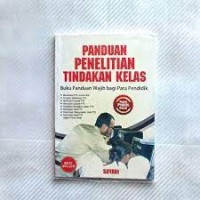 Panduan Penelitian Tindakan Kelas : Buku Panduan Wajib bagi Para Pendidik