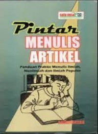 Pintar Menulis Artikel : Panduan Praktis Menulis Ilmiah, Nonilmiah dan Ilmiah Populer